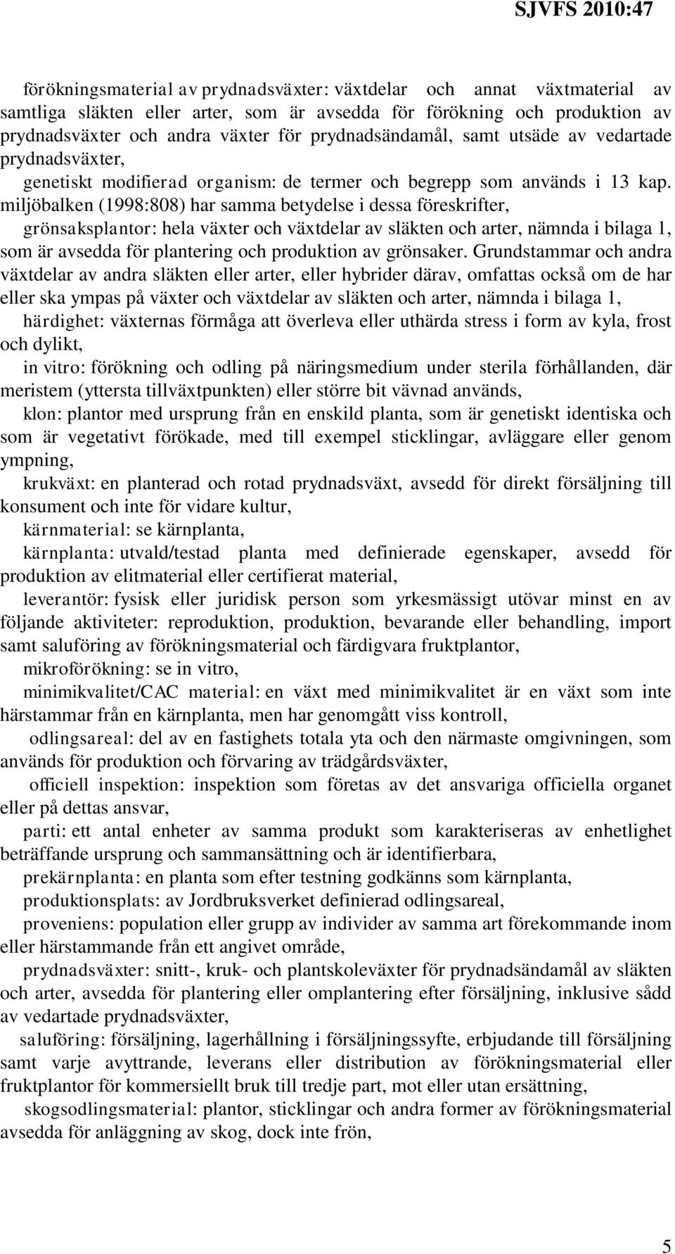 miljöbalken (998:808) har samma betydelse i dessa föreskrifter, grönsaksplantor: hela växter och växtdelar av släkten och arter, nämnda i bilaga, som är avsedda för plantering och produktion av