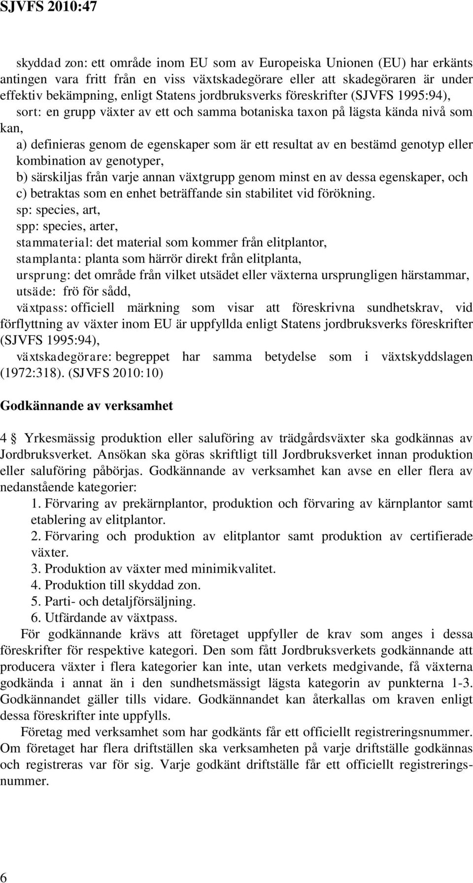 genotyp eller kombination av genotyper, b) särskiljas från varje annan växtgrupp genom minst en av dessa egenskaper, och c) betraktas som en enhet beträffande sin stabilitet vid förökning.