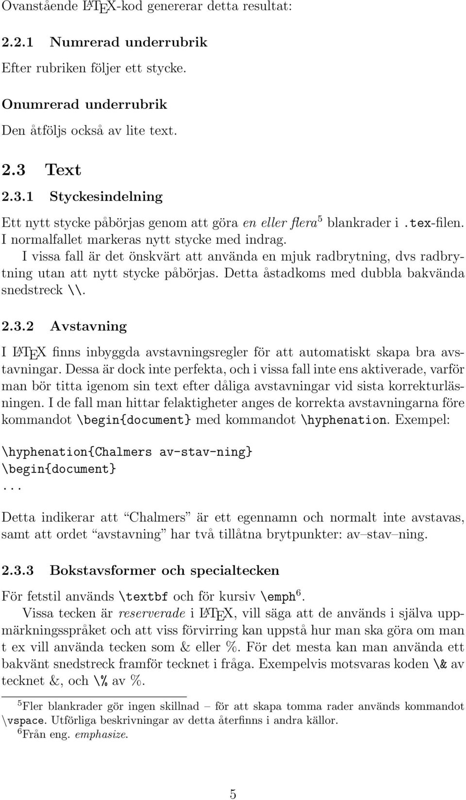 I vissa fall är det önskvärt att använda en mjuk radbrytning, dvs radbrytning utan att nytt stycke påbörjas. Detta åstadkoms med dubbla bakvända snedstreck \\. 2.3.