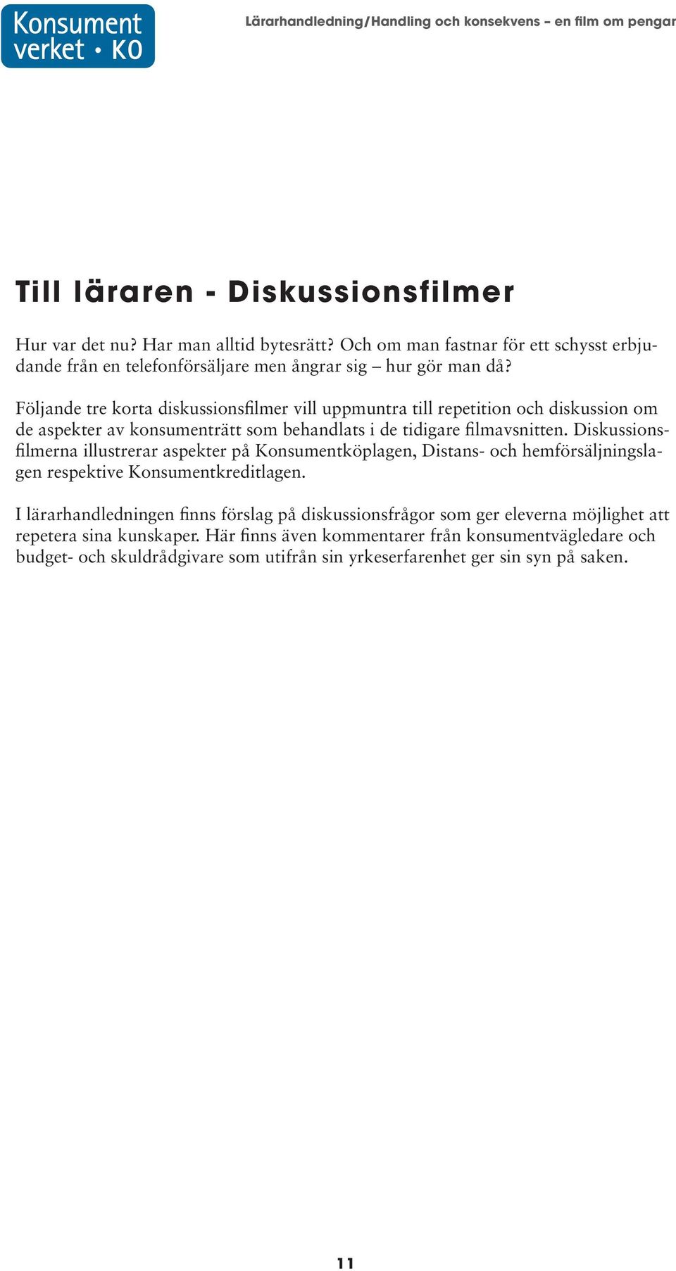 Diskussionsfilmerna illustrerar aspekter på Konsumentköplagen, Distans- och hemförsäljningslagen respektive Konsumentkreditlagen.