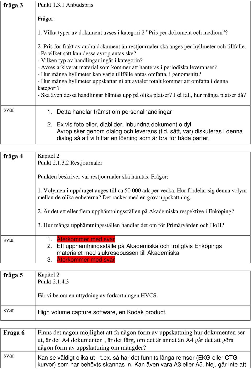 - Hur många hyllmeter kan varje tillfälle antas omfatta, i genomsnitt? - Hur många hyllmeter uppskattar ni att avtalet totalt kommer att omfatta i denna kategori?