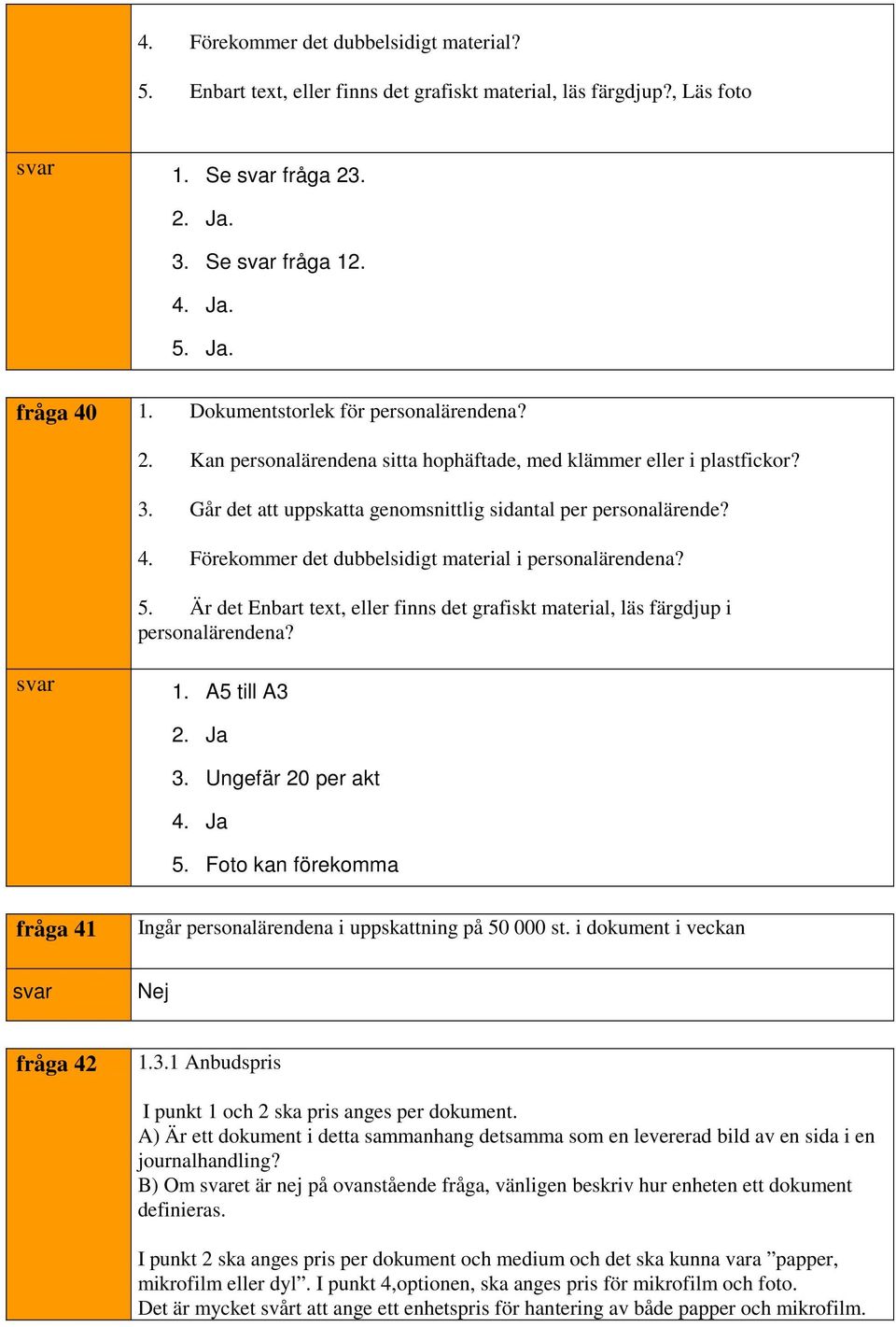 Förekommer det dubbelsidigt material i personalärendena? 5. Är det Enbart text, eller finns det grafiskt material, läs färgdjup i personalärendena? 1. A5 till A3 2. Ja 3. Ungefär 20 per akt 4. Ja 5.