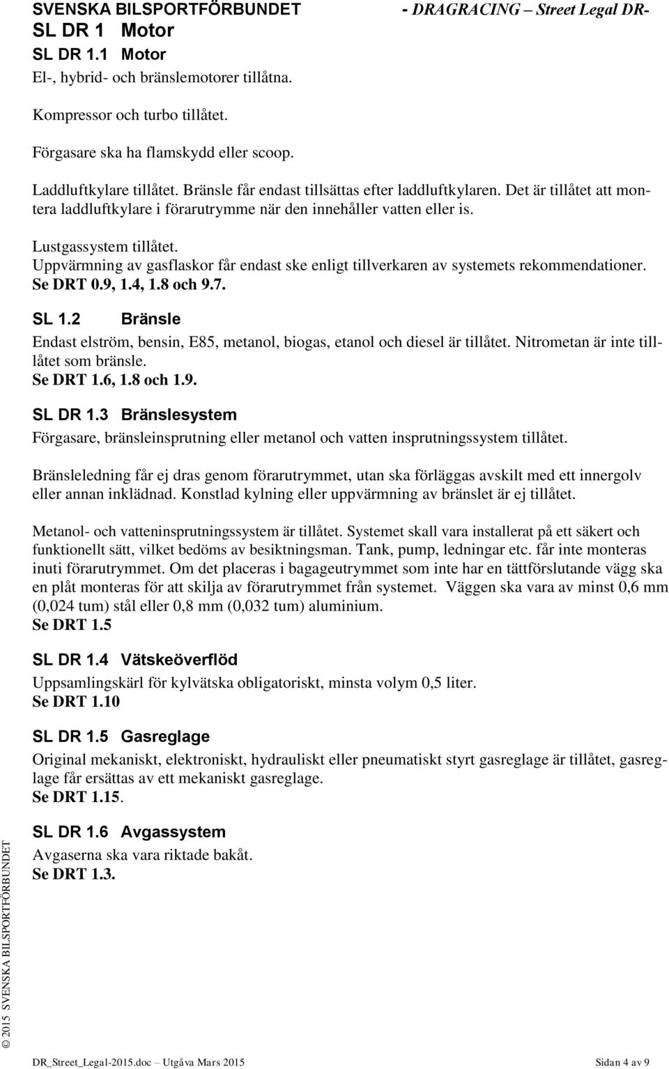 Uppvärmning av gasflaskor får endast ske enligt tillverkaren av systemets rekommendationer. Se DRT 0.9, 1.4, 1.8 och 9.7. SL 1.