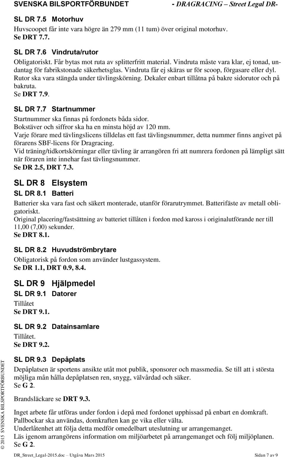 Dekaler enbart tillåtna på bakre sidorutor och på bakruta. Se DRT 7.9. SL DR 7.7 Startnummer Startnummer ska finnas på fordonets båda sidor. Bokstäver och siffror ska ha en minsta höjd av 120 mm.