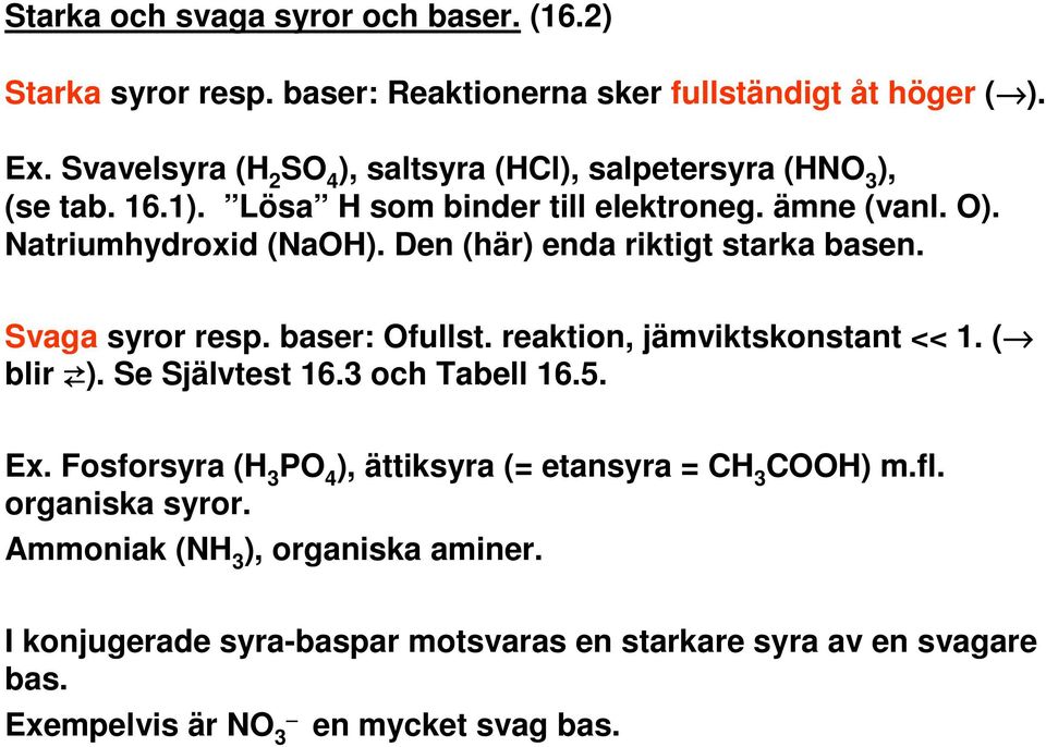 Den (här) enda riktigt starka basen. Svaga syror resp. baser: Ofullst. reaktion, jämviktskonstant << 1. ( blir ). Se Självtest 16.3 och Tabell 16.5. Ex.