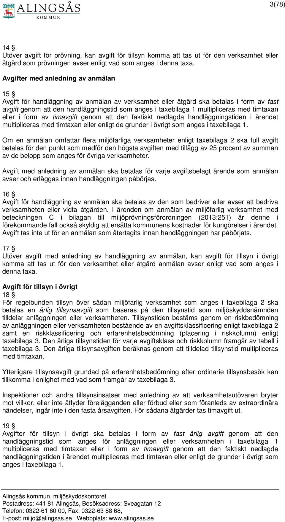 multipliceras med timtaxan eller i form av timavgift genom att den faktiskt nedlagda handläggningstiden i ärendet multipliceras med timtaxan eller enligt de grunder i övrigt som anges i taxebilaga 1.