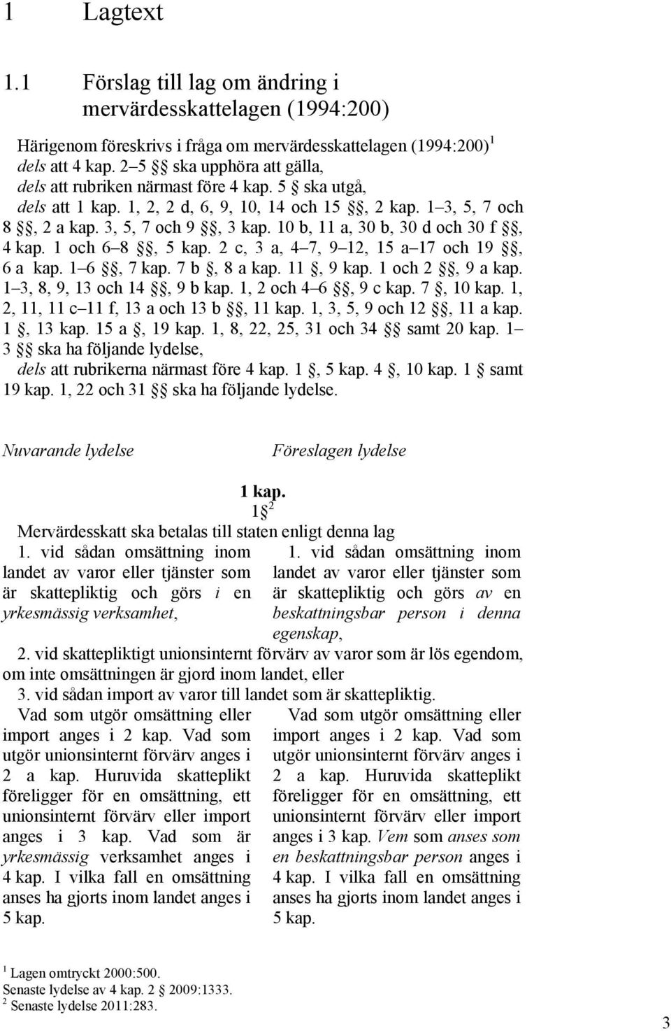 10 b, 11 a, 30 b, 30 d och 30 f, 4 kap. 1 och 6 8, 5 kap. 2 c, 3 a, 4 7, 9 12, 15 a 17 och 19, 6 a kap. 1 6, 7 kap. 7 b, 8 a kap. 11, 9 kap. 1 och 2, 9 a kap. 1 3, 8, 9, 13 och 14, 9 b kap.