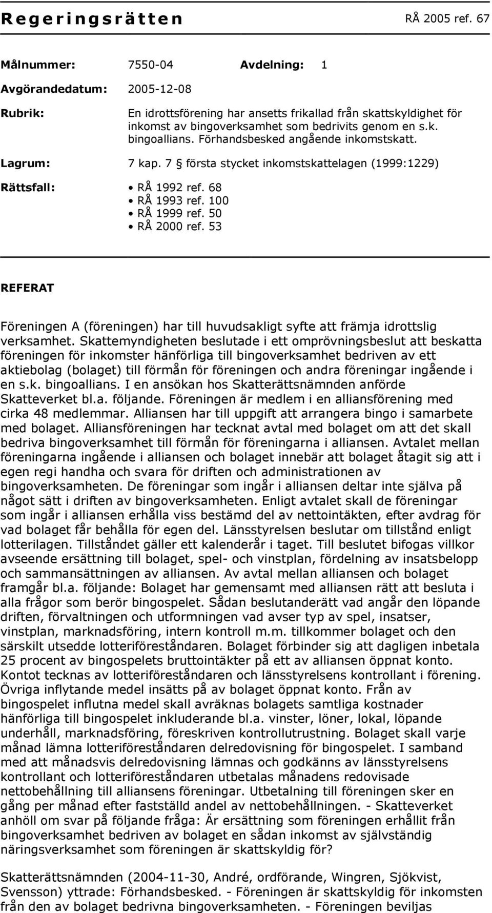 Förhandsbesked angående inkomstskatt. Lagrum: 7 kap. 7 första stycket inkomstskattelagen (1999:1229) Rättsfall: RÅ 1992 ref. 68 RÅ 1993 ref. 100 RÅ 1999 ref. 50 RÅ 2000 ref.