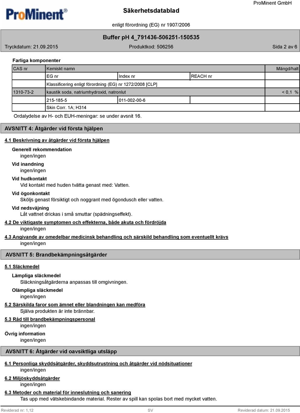 1 Beskrivning av åtgärder vid första hjälpen Generell rekommendation Vid inandning Vid hudkontakt Vid kontakt med huden tvätta genast med: Vatten.