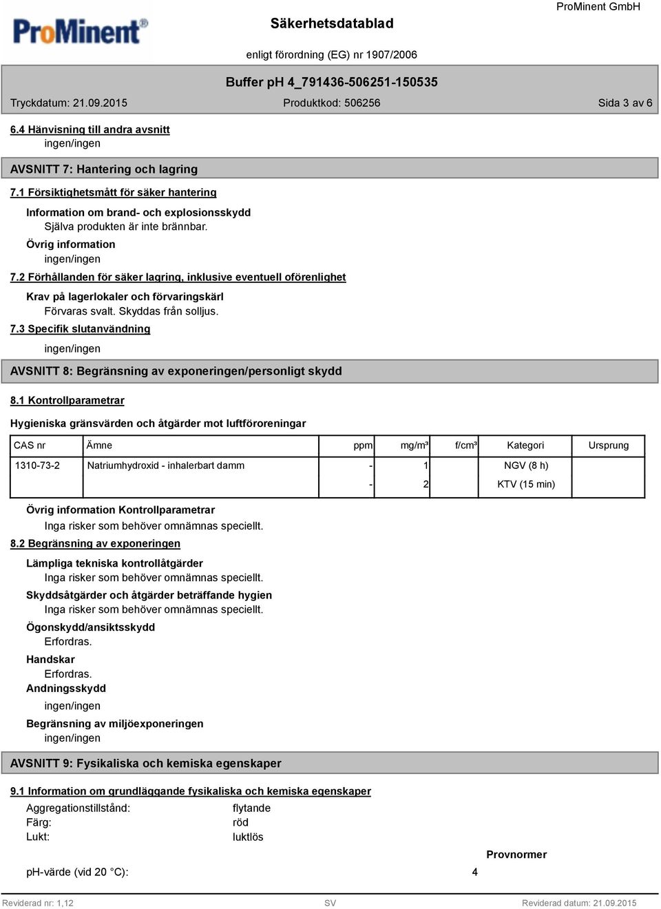 1 Kontrollparametrar Hygieniska gränsvärden och åtgärder mot luftföroreningar CAS nr Ämne ppm mg/m³ f/cm³ Kategori Ursprung 1310-73-2 Natriumhydroxid - inhalerbart damm - 1-2 NGV (8 h) KTV (15 min)