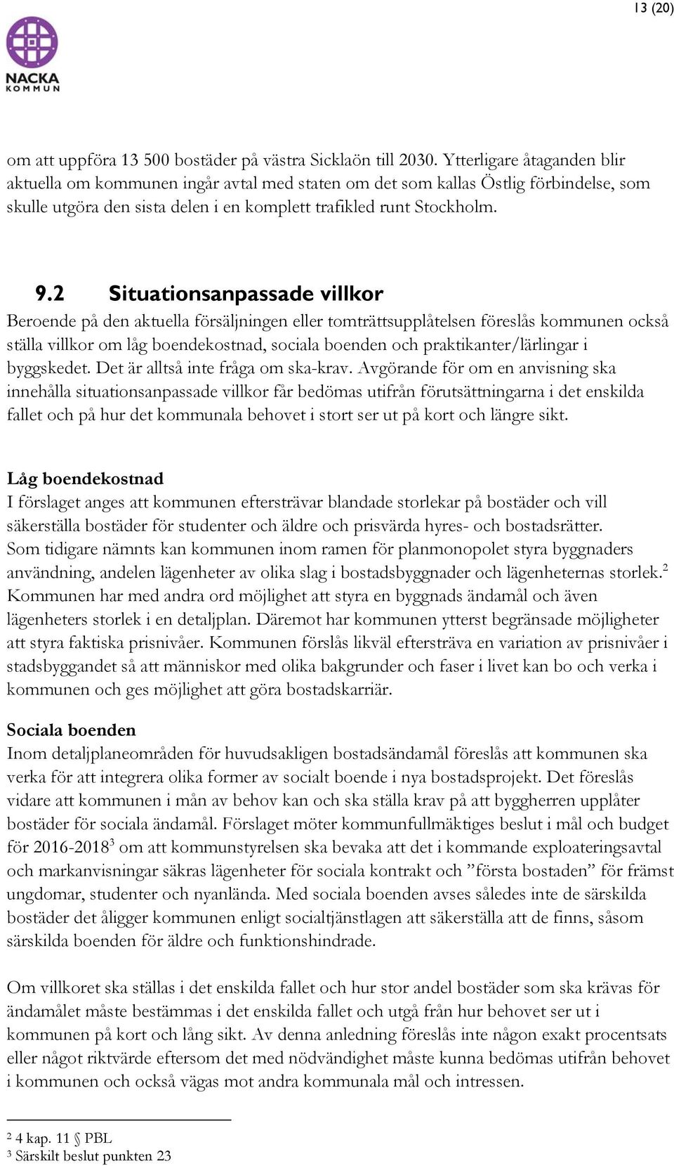 2 Situationsanpassade villkor Beroende på den aktuella försäljningen eller tomträttsupplåtelsen föreslås kommunen också ställa villkor om låg boendekostnad, sociala boenden och praktikanter/lärlingar