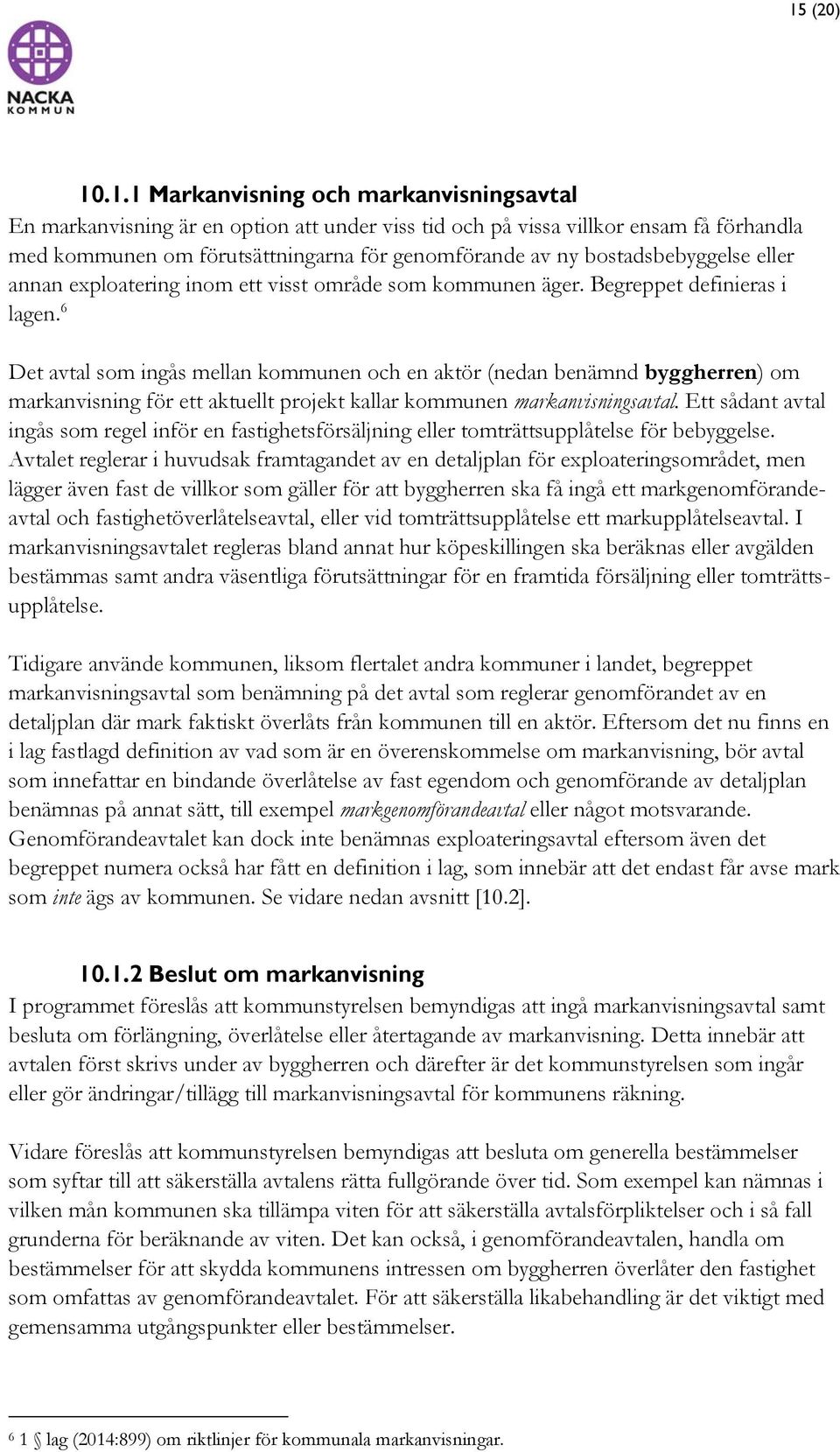 6 Det avtal som ingås mellan kommunen och en aktör (nedan benämnd byggherren) om markanvisning för ett aktuellt projekt kallar kommunen markanvisningsavtal.