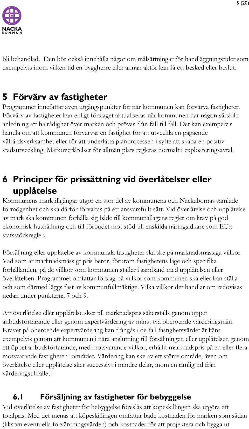 Förvärv av fastigheter kan enligt förslaget aktualiseras när kommunen har någon särskild anledning att ha rådighet över marken och prövas från fall till fall.