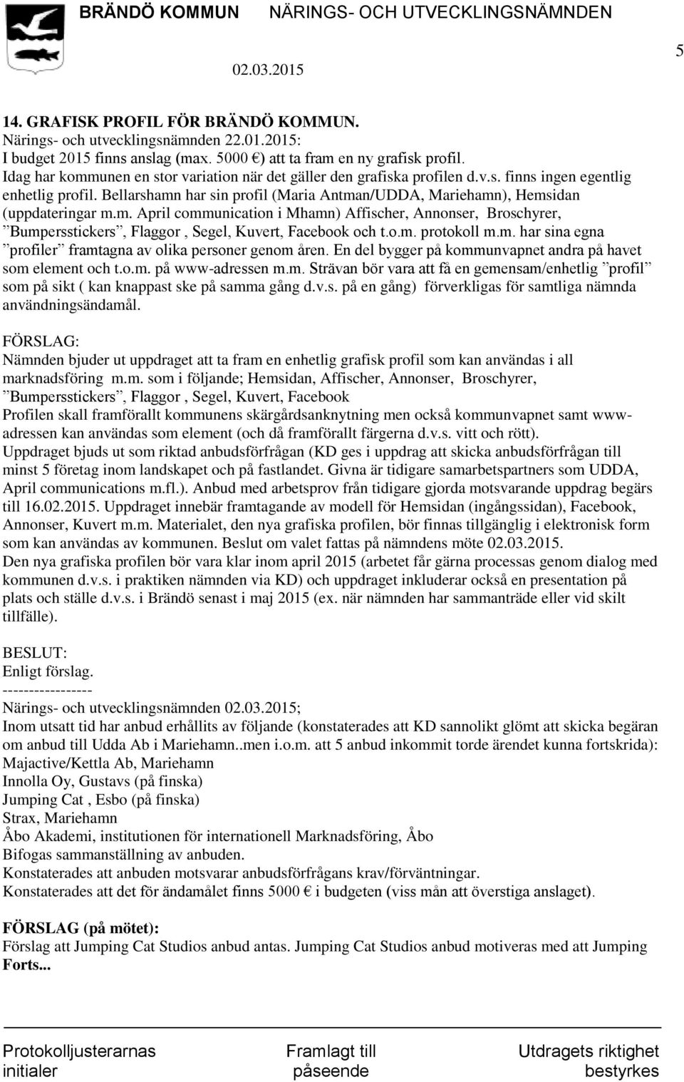 Bellarshamn har sin profil (Maria Antman/UDDA, Mariehamn), Hemsidan (uppdateringar m.m. April communication i Mhamn) Affischer, Annonser, Broschyrer, Bumpersstickers, Flaggor, Segel, Kuvert, Facebook och t.