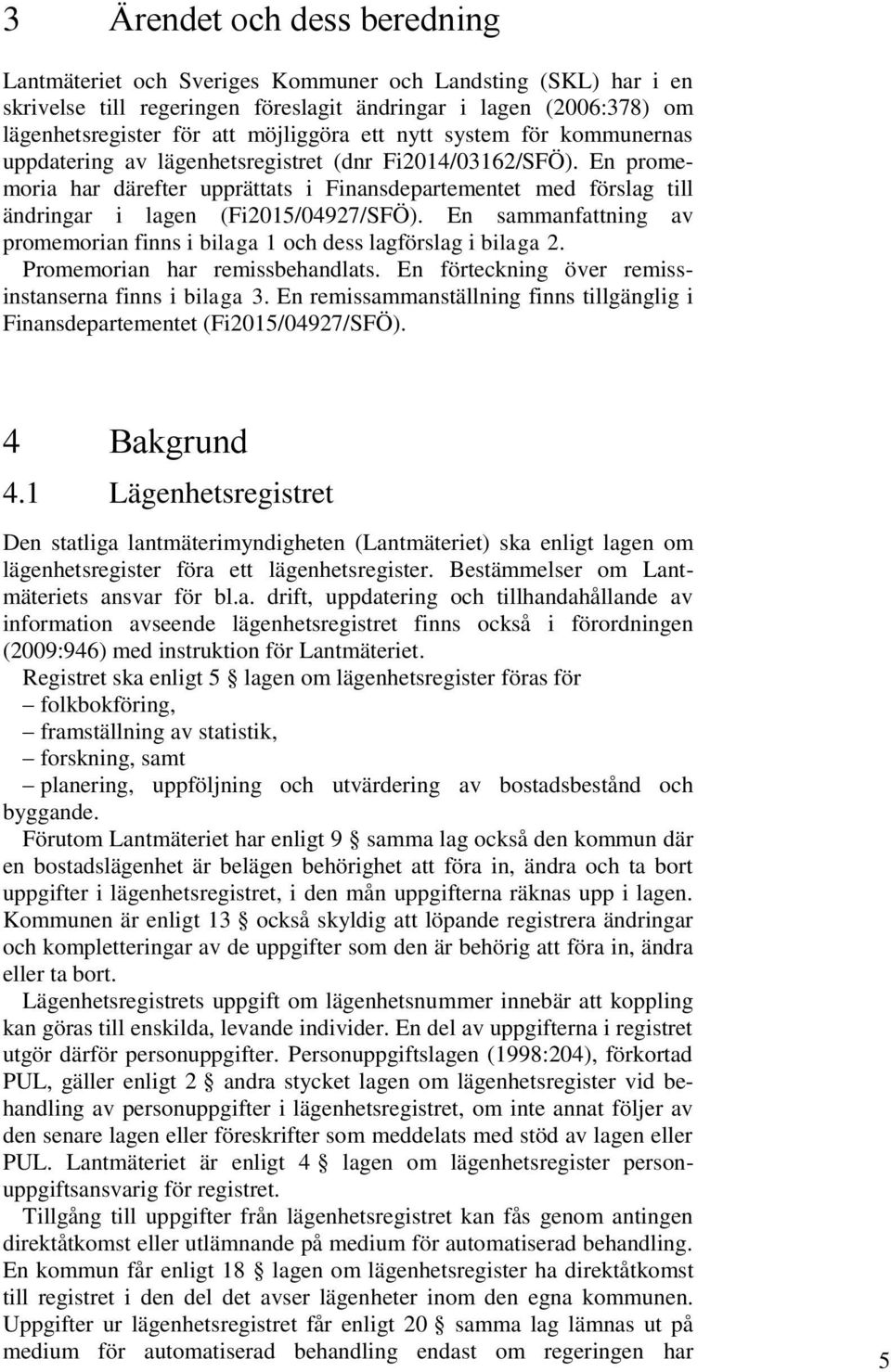 En promemoria har därefter upprättats i Finansdepartementet med förslag till ändringar i lagen (Fi2015/04927/SFÖ). En sammanfattning av promemorian finns i bilaga 1 och dess lagförslag i bilaga 2.