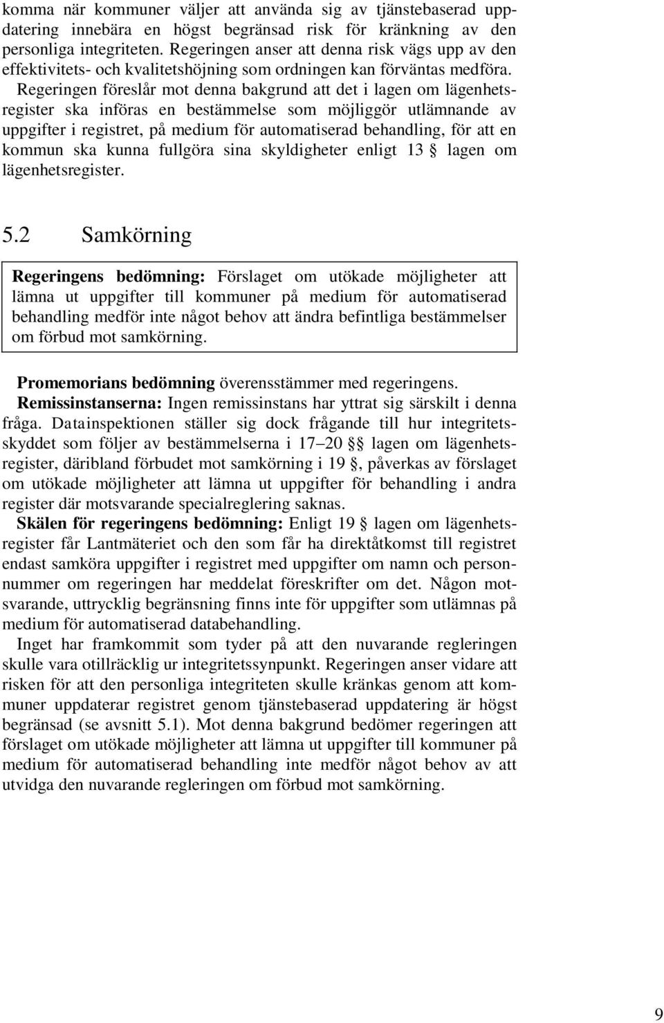 Regeringen föreslår mot denna bakgrund att det i lagen om lägenhetsregister ska införas en bestämmelse som möjliggör utlämnande av uppgifter i registret, på medium för automatiserad behandling, för