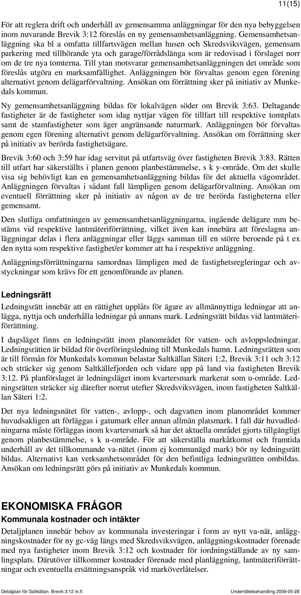 tomterna. Till ytan motsvarar gemensamhetsanläggningen det område som föreslås utgöra en marksamfällighet. Anläggningen bör förvaltas genom egen förening alternativt genom delägarförvaltning.