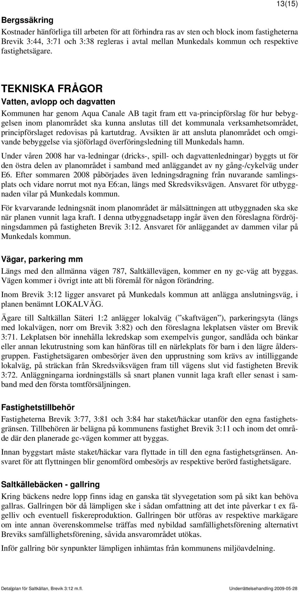 TEKNISKA FRÅGOR Vatten, avlopp och dagvatten Kommunen har genom Aqua Canale AB tagit fram ett va-principförslag för hur bebyggelsen inom planområdet ska kunna anslutas till det kommunala