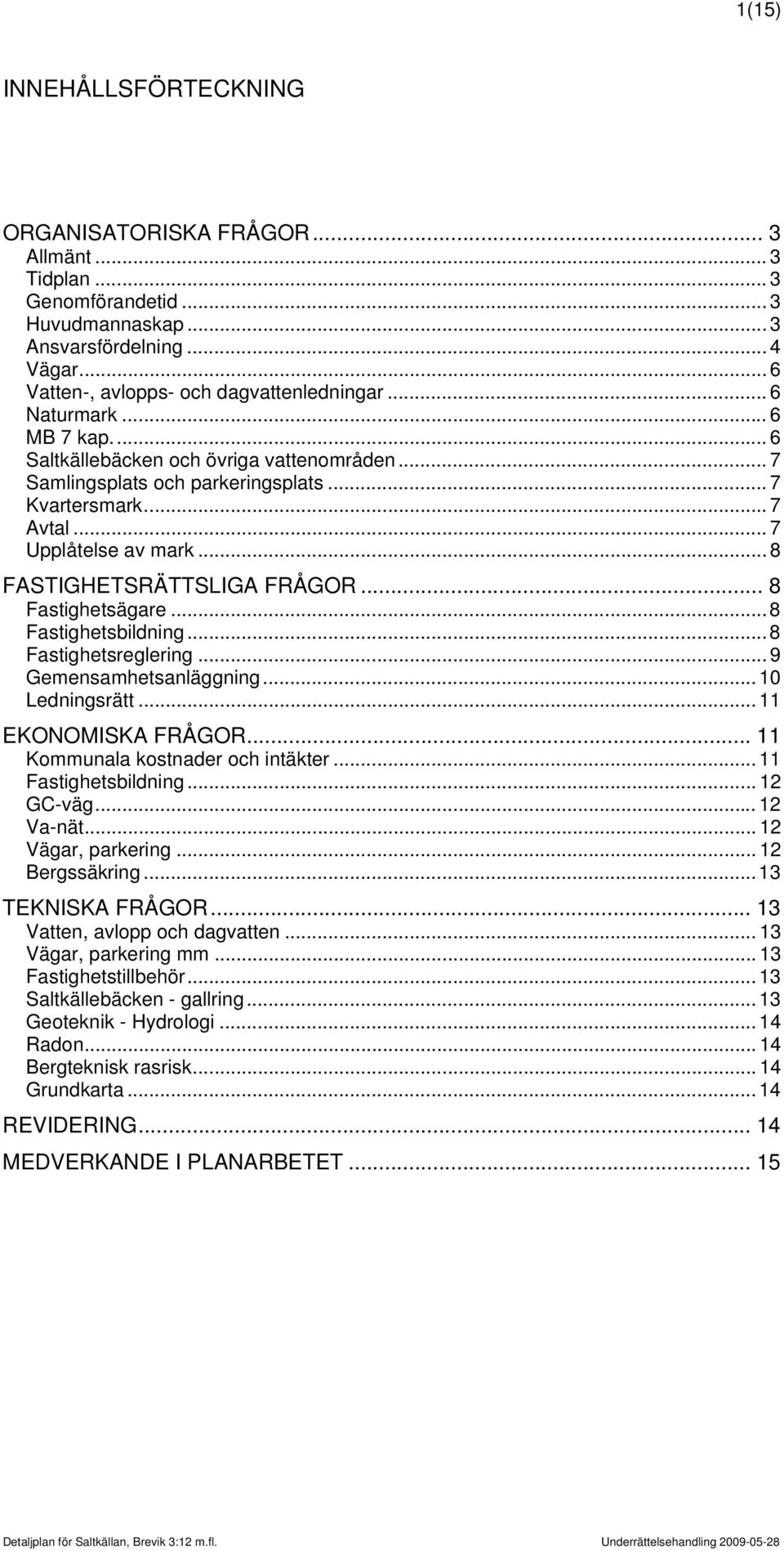.. 8 Fastighetsägare... 8 Fastighetsbildning... 8 Fastighetsreglering... 9 Gemensamhetsanläggning... 10 Ledningsrätt... 11 EKONOMISKA FRÅGOR... 11 Kommunala kostnader och intäkter.