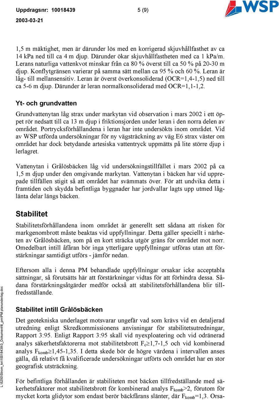 Leran är överst överkonsoliderad (OCR=1,4-1,5) ned till ca 5-6 m djup. Därunder är leran normalkonsoliderad med OCR=1,1-1,2.