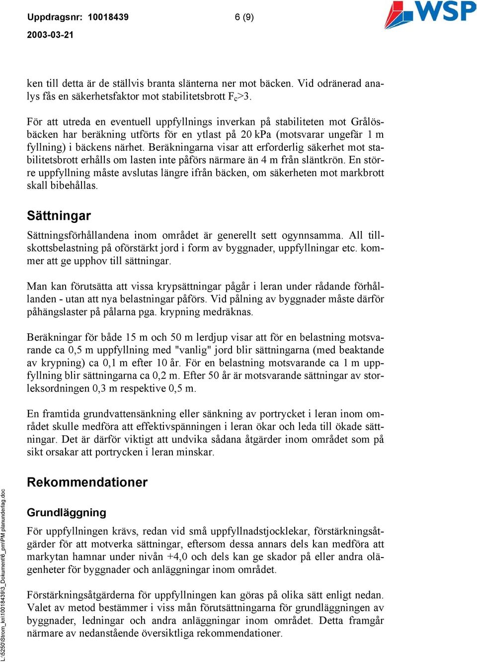 Beräkningarna visar att erforderlig säkerhet mot stabilitetsbrott erhålls om lasten inte påförs närmare än 4 m från släntkrön.