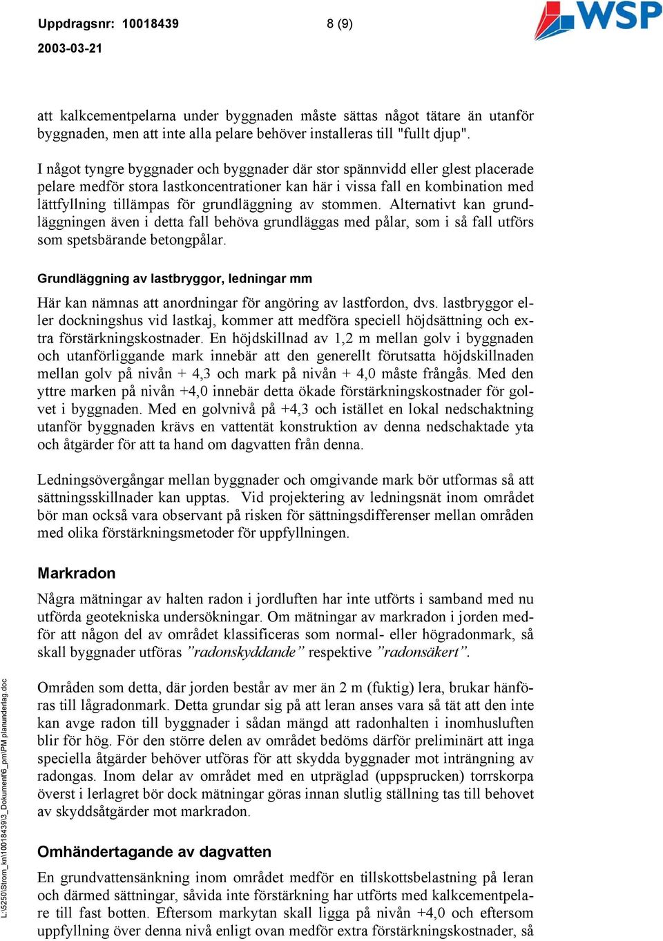 grundläggning av stommen. Alternativt kan grundläggningen även i detta fall behöva grundläggas med pålar, som i så fall utförs som spetsbärande betongpålar.