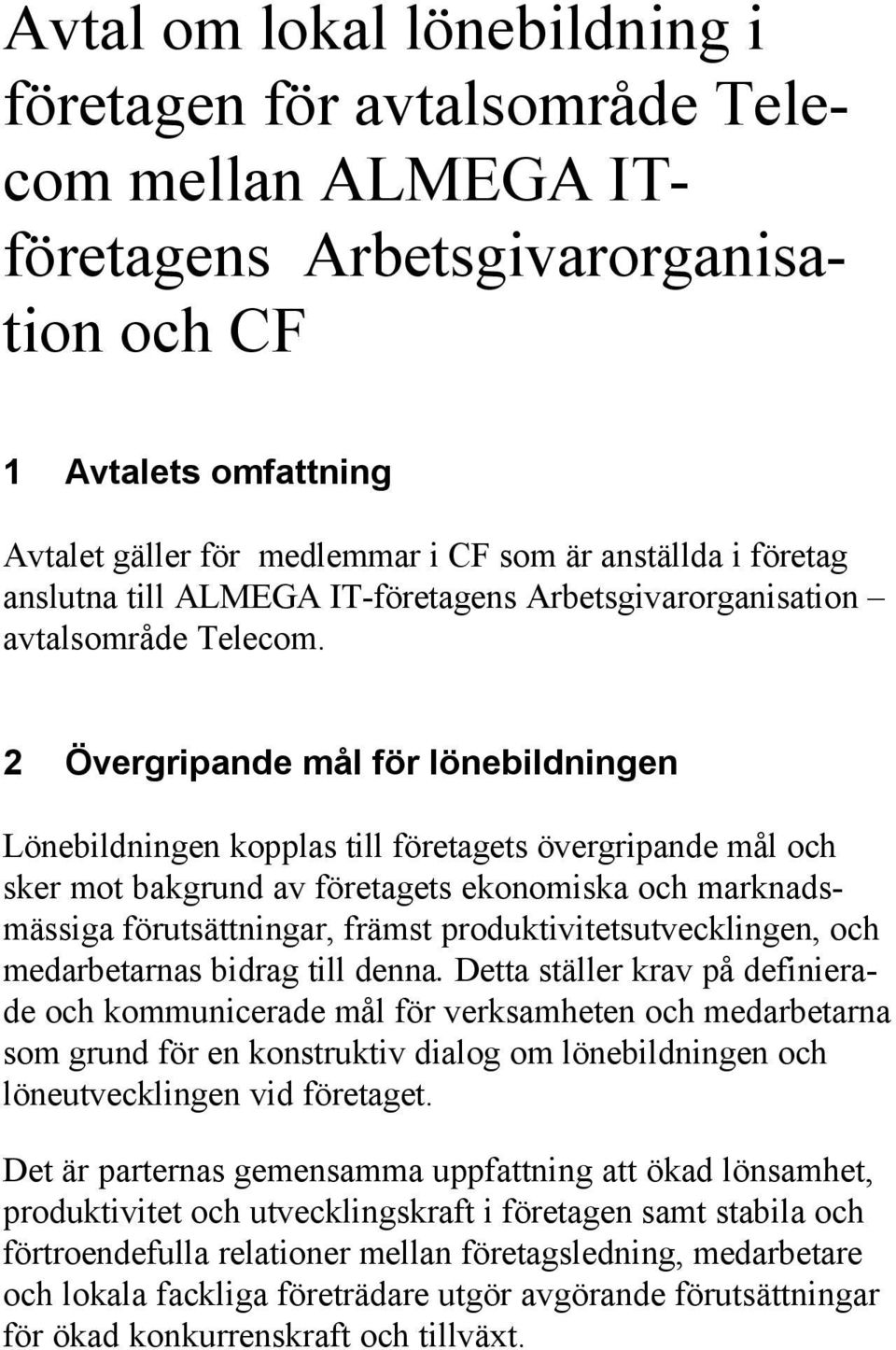 2 Övergripande mål för lönebildningen Lönebildningen kopplas till företagets övergripande mål och sker mot bakgrund av företagets ekonomiska och marknadsmässiga förutsättningar, främst