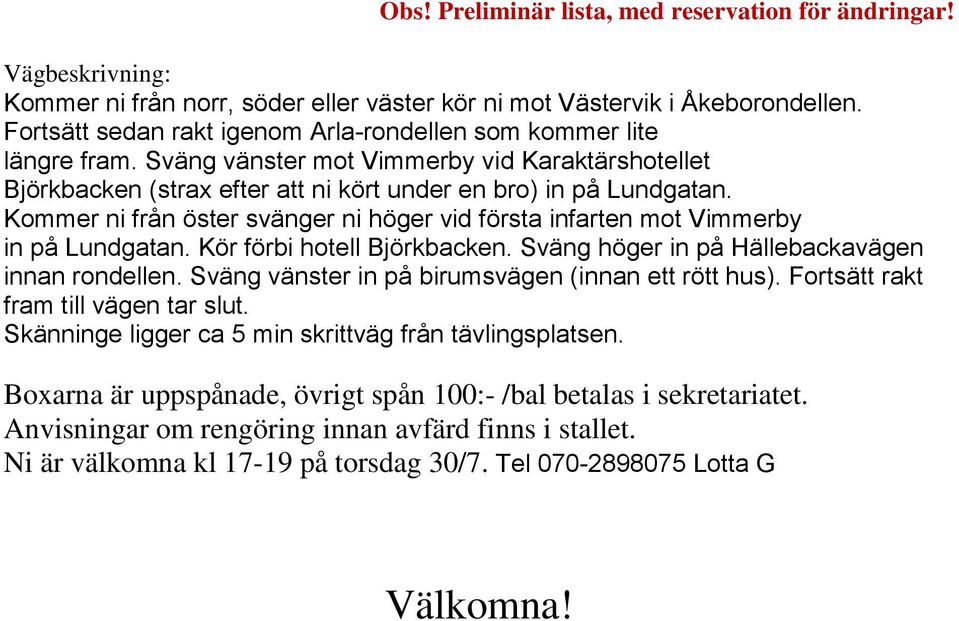Kommer ni från öster svänger ni höger vid första infarten mot Vimmerby in på Lundgatan. Kör förbi hotell Björkbacken. Sväng höger in på Hällebackavägen innan rondellen.