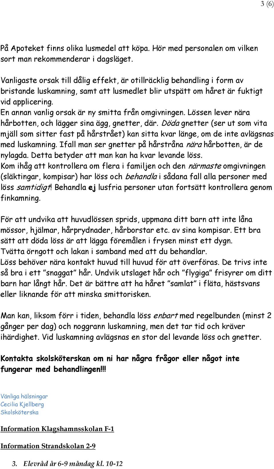 En annan vanlig orsak är ny smitta från omgivningen. Lössen lever nära hårbotten, och lägger sina ägg, gnetter, där.
