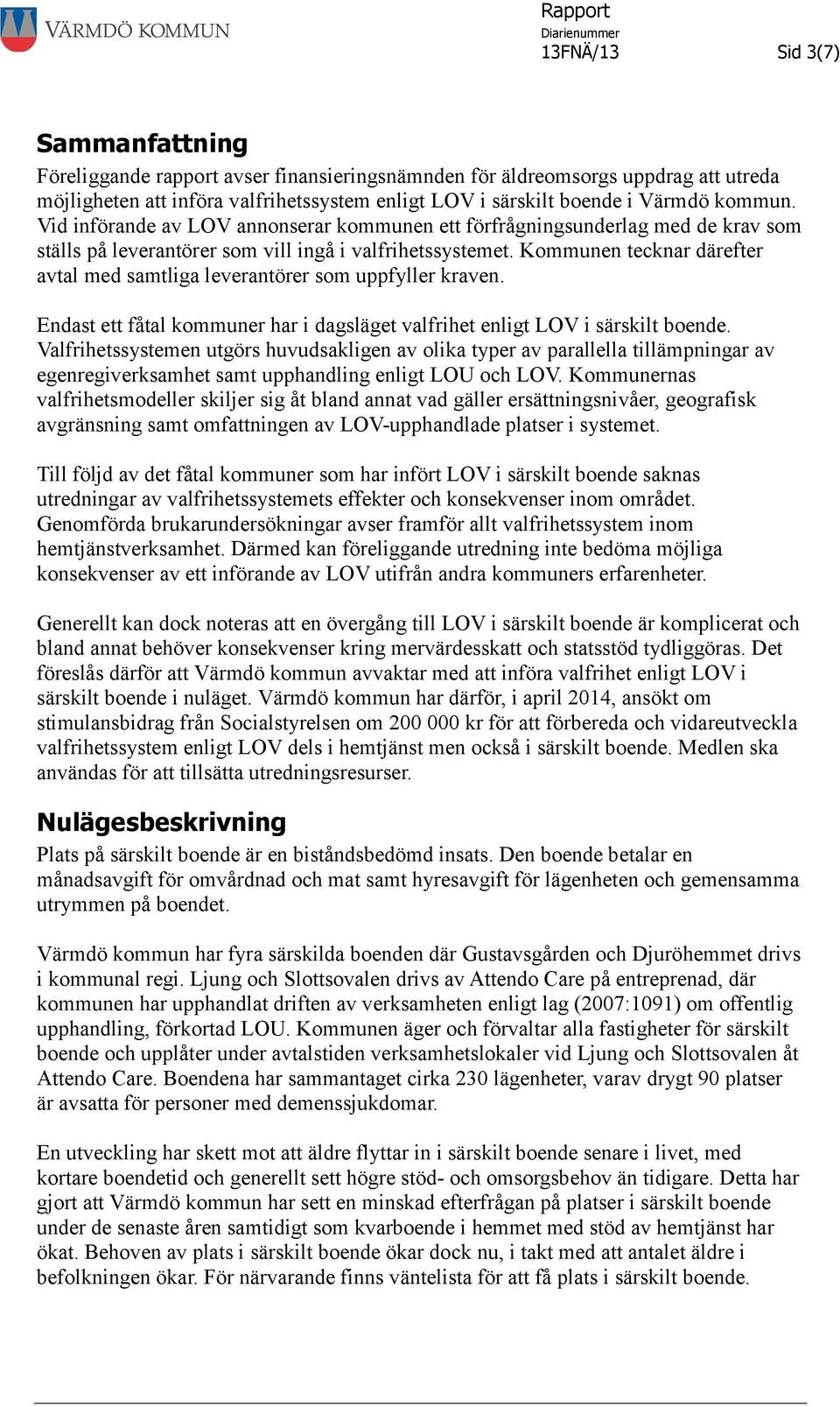 Kommunen tecknar därefter avtal med samtliga leverantörer som uppfyller kraven. Endast ett fåtal kommuner har i dagsläget valfrihet enligt LOV i särskilt boende.