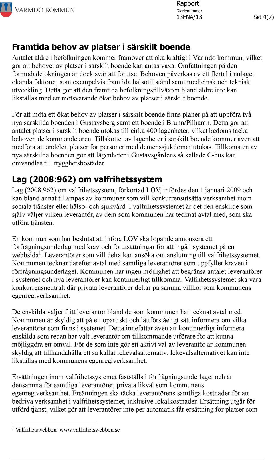 Behoven påverkas av ett flertal i nuläget okända faktorer, som exempelvis framtida hälsotillstånd samt medicinsk och teknisk utveckling.
