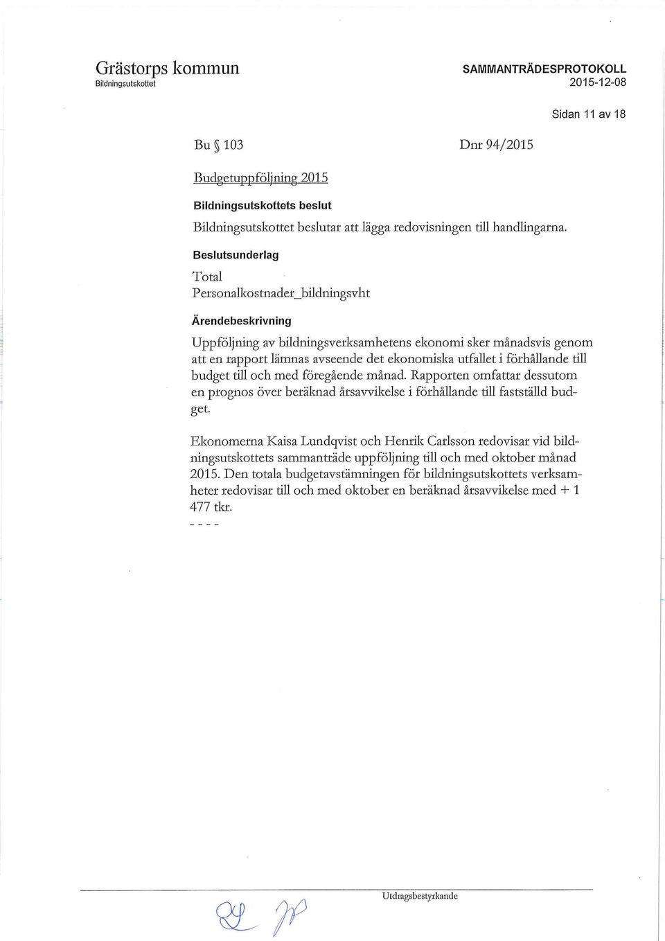 förhållande till budget till och med föregående månad. Rapporten omfattar dessutom en prognos över beräknad årsavvikelse i förhållande till fastställd budget.