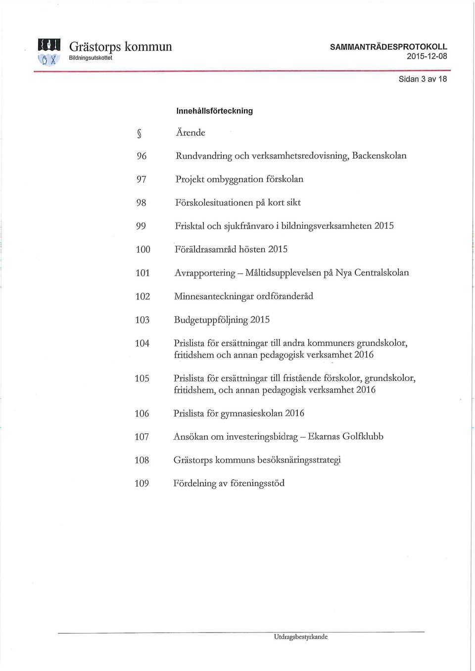 2015 104 Prislista för ersättningar till andra kommuners grundskolor, fritidshem och annan pedagogisk verksamhet 2016 105 Prislista för ersättningar till fristående förskolor, grundskolor,