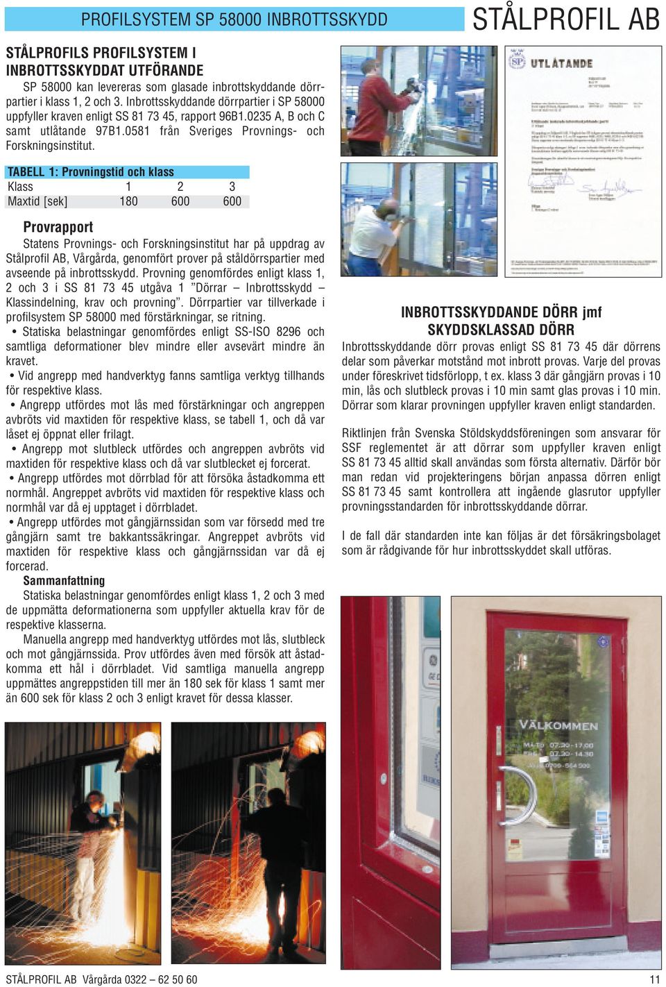 STÅLPROFIL AB TABELL 1: Provningstid och klass Klass 1 2 3 Maxtid [sek] 180 600 600 Provrapport Statens Provnings- och Forskningsinstitut har på uppdrag av Stålprofil AB, Vårgårda, genomfört prover