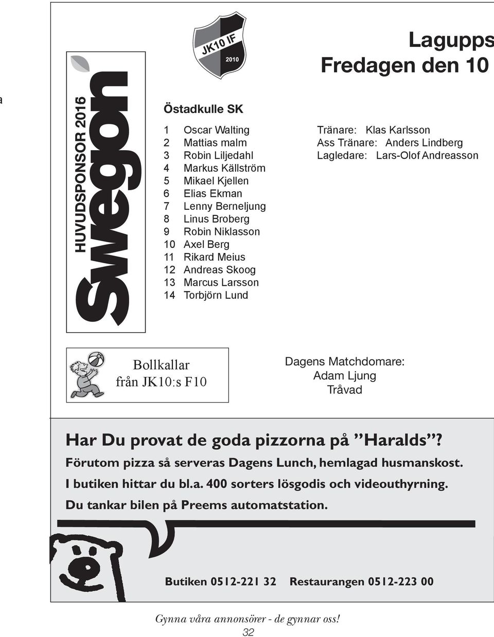 Lindberg Lagledare: Lars-Olof Andreasson Bollkallar från JK10:s F10 Dagens Matchdomare: Adam Ljung Tråvad Har Du provat de goda pizzorna på Haralds?