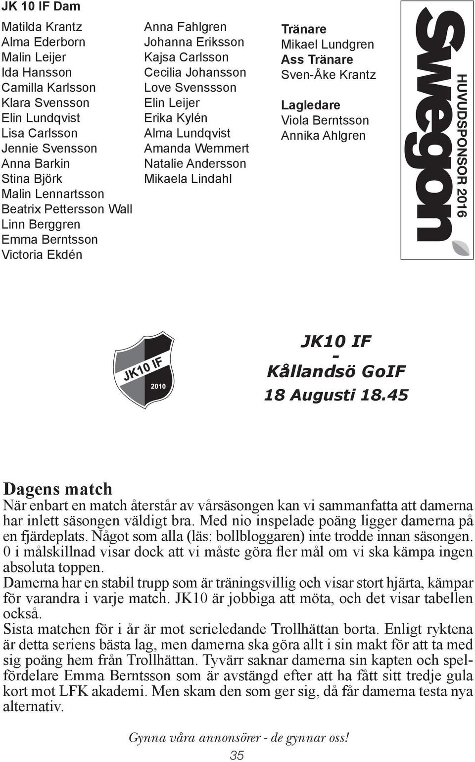 Natalie Andersson Mikaela Lindahl Tränare Mikael Lundgren Ass Tränare Sven-Åke Krantz Lagledare Viola Berntsson Annika Ahlgren HUVUDSPONSOR 2016 2015 Haralds? agad husmanskost. videouthyrning.