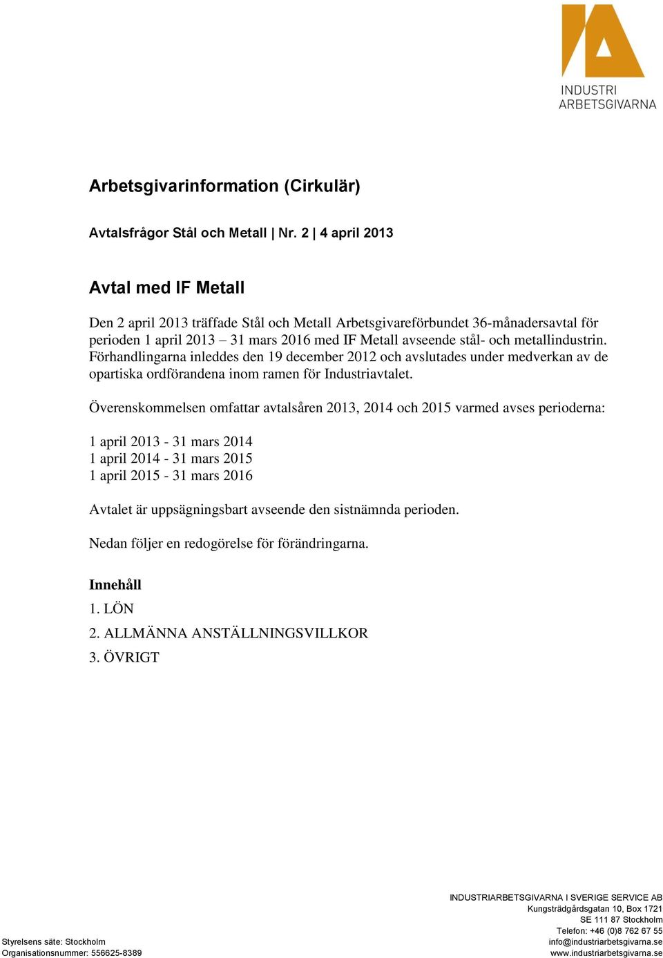 metallindustrin. Förhandlingarna inleddes den 19 december 2012 och avslutades under medverkan av de opartiska ordförandena inom ramen för Industriavtalet.