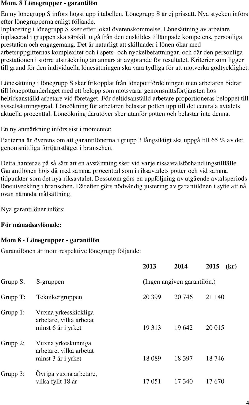 Lönesättning av arbetare inplacerad i gruppen ska särskilt utgå från den enskildes tillämpade kompetens, personliga prestation och engagemang.