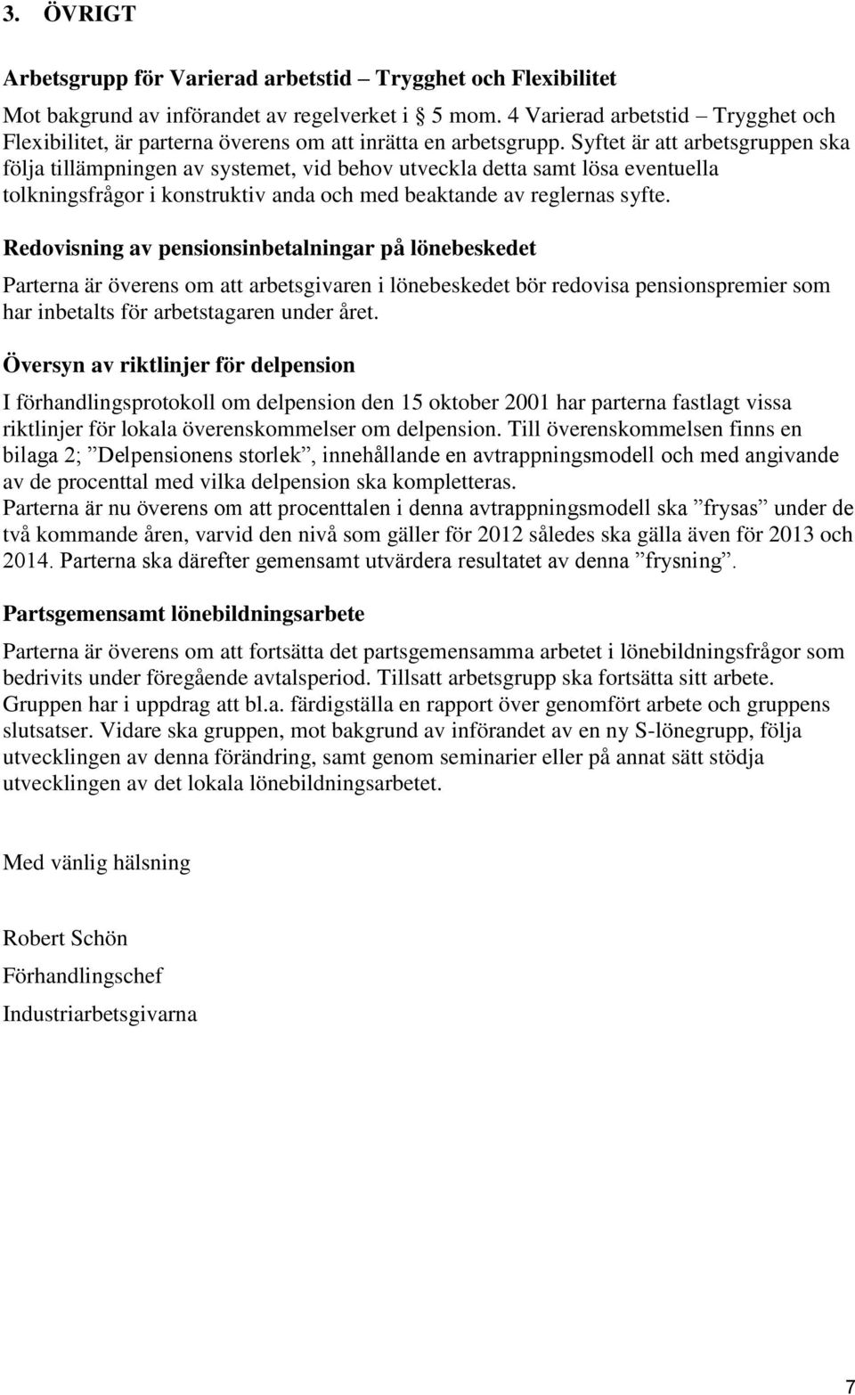 Syftet är att arbetsgruppen ska följa tillämpningen av systemet, vid behov utveckla detta samt lösa eventuella tolkningsfrågor i konstruktiv anda och med beaktande av reglernas syfte.