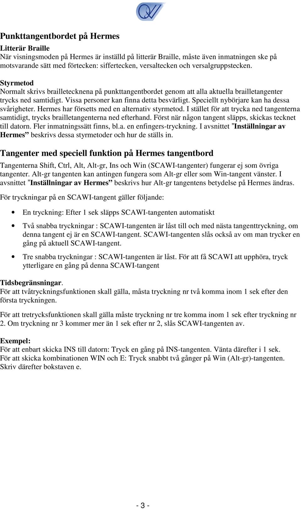 Speciellt nybörjare kan ha dessa svårigheter. Hermes har försetts med en alternativ styrmetod. I stället för att trycka ned tangenterna samtidigt, trycks brailletangenterna ned efterhand.