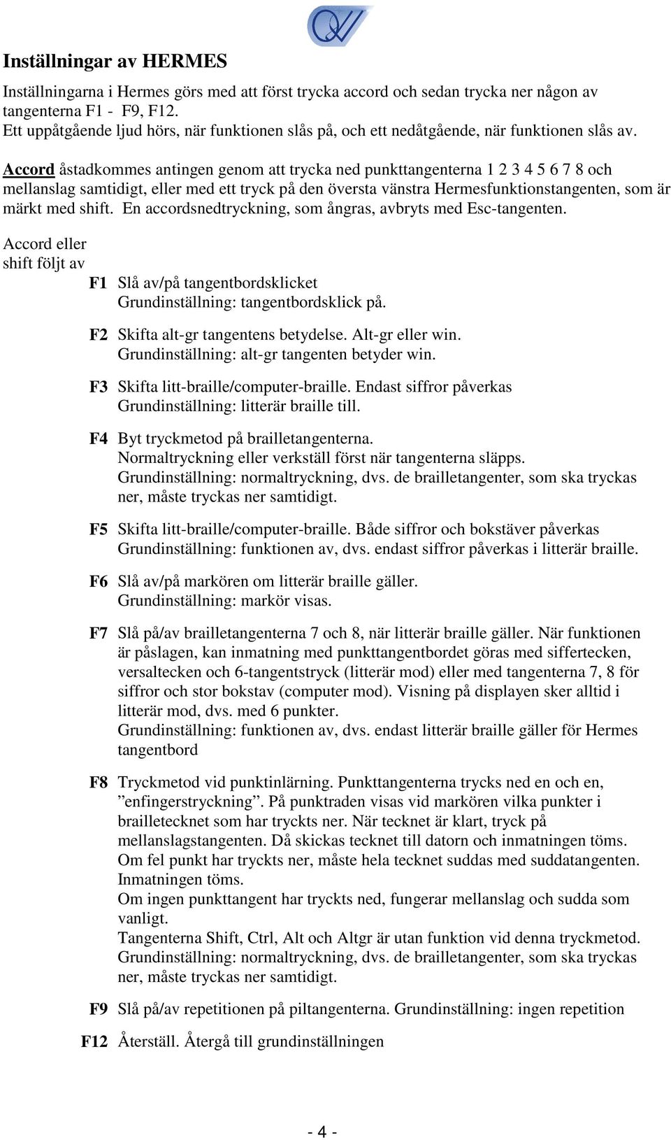 Accord åstadkommes antingen genom att trycka ned punkttangenterna 1 2 3 4 5 6 7 8 och mellanslag samtidigt, eller med ett tryck på den översta vänstra Hermesfunktionstangenten, som är märkt med shift.