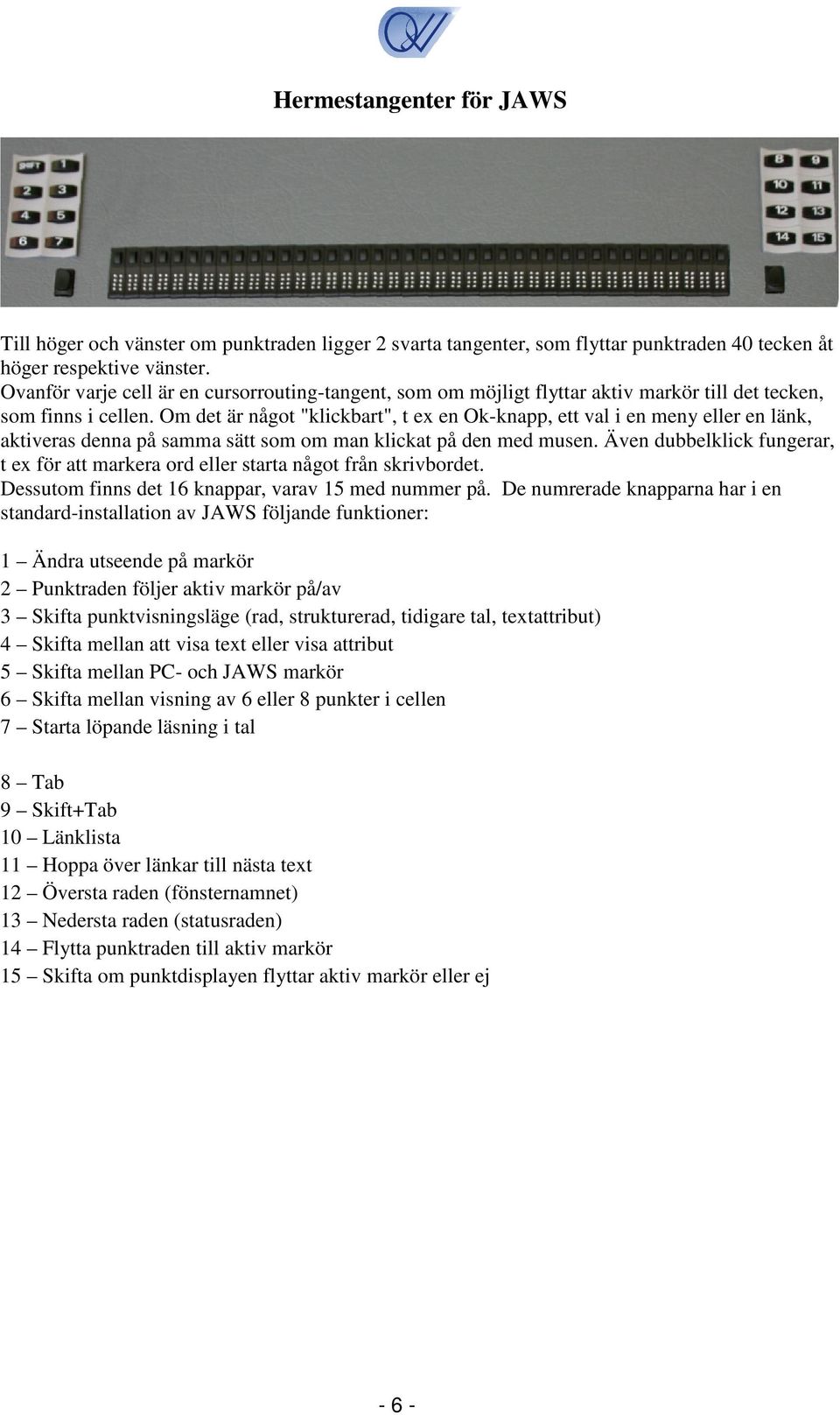 Om det är något "klickbart", t ex en Ok-knapp, ett val i en meny eller en länk, aktiveras denna på samma sätt som om man klickat på den med musen.