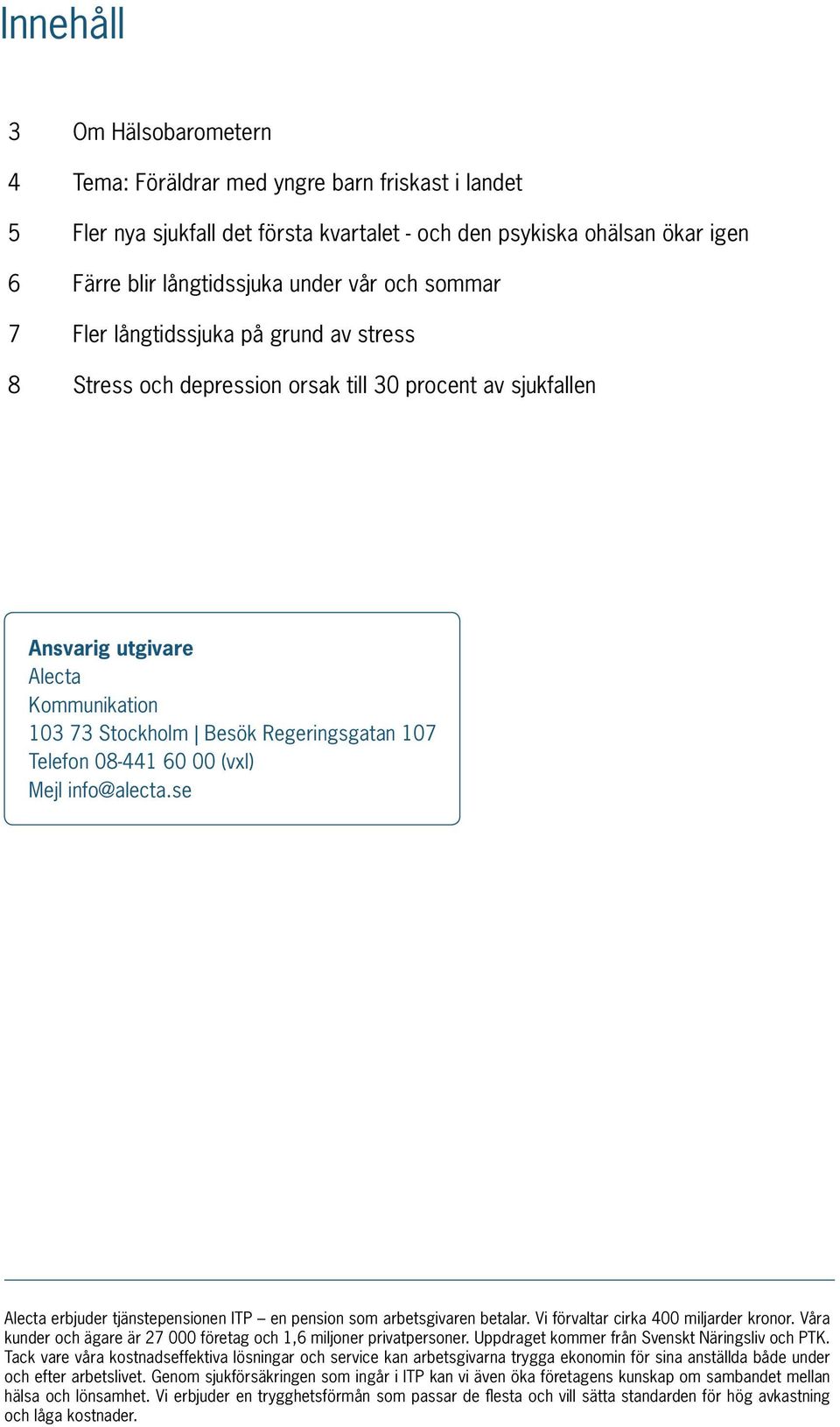 08-441 60 00 (vxl) Mejl info@alecta.se Alecta erbjuder tjänstepensionen ITP en pension som arbetsgivaren betalar. Vi förvaltar cirka 400 miljarder kronor.