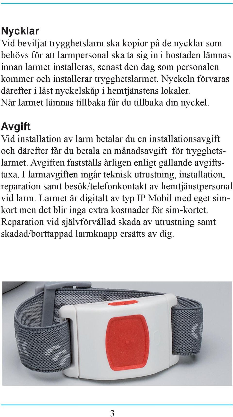 Avgift Vid installation av larm betalar du en installationsavgift och därefter får du betala en månadsavgift för trygghetslarmet. Avgiften fastställs årligen enligt gällande avgiftstaxa.