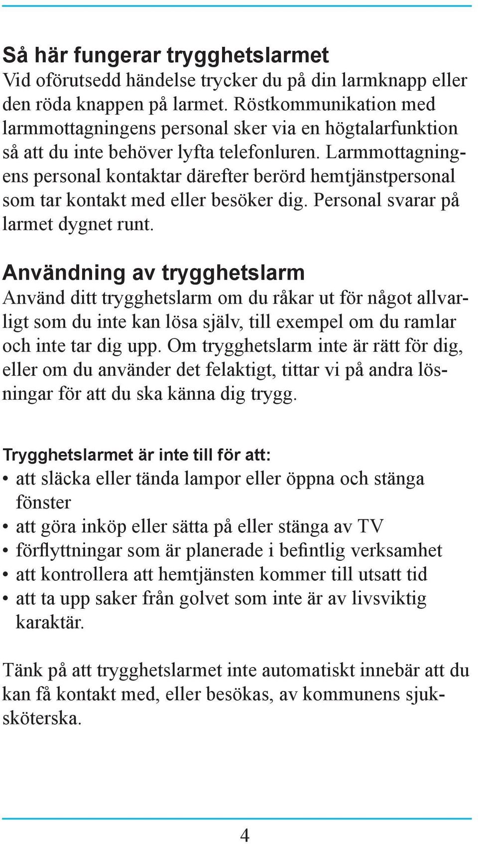 Larmmottagningens personal kontaktar därefter berörd hemtjänstpersonal som tar kontakt med eller besöker dig. Personal svarar på larmet dygnet runt.