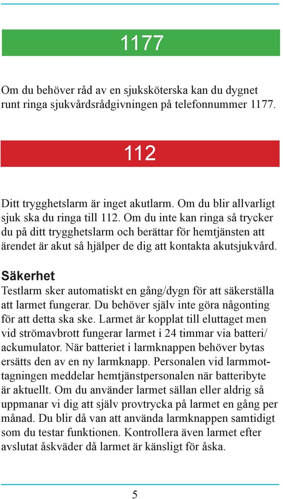 Säkerhet Testlarm sker automatiskt en gång/dygn för att säkerställa att larmet fungerar. Du behöver själv inte göra någonting för att detta ska ske.