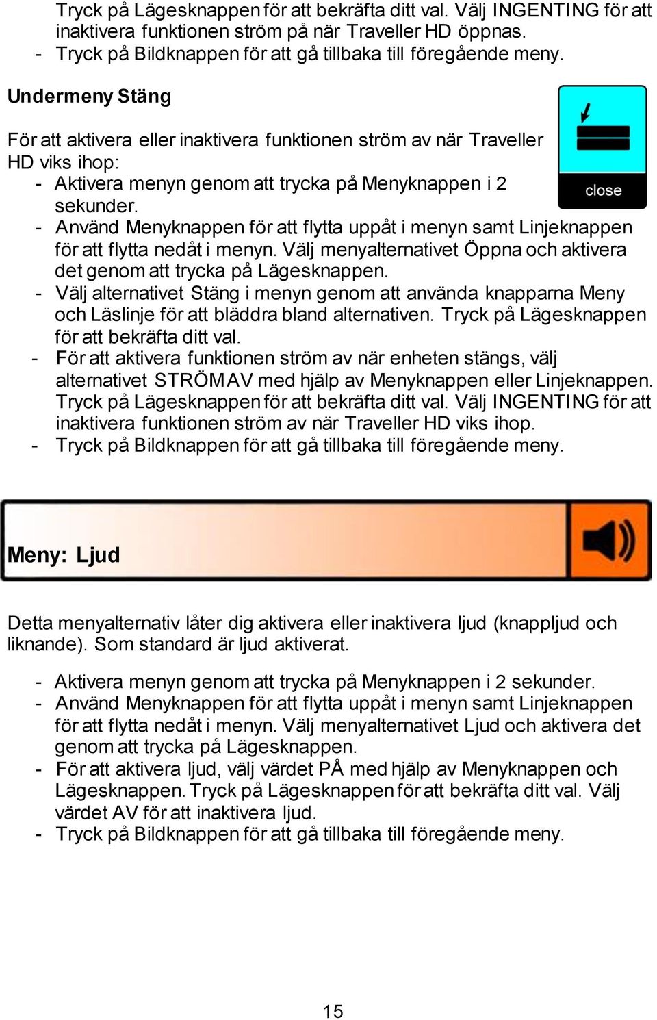 - Använd Menyknappen för att flytta uppåt i menyn samt Linjeknappen för att flytta nedåt i menyn. Välj menyalternativet Öppna och aktivera det genom att trycka på Lägesknappen.