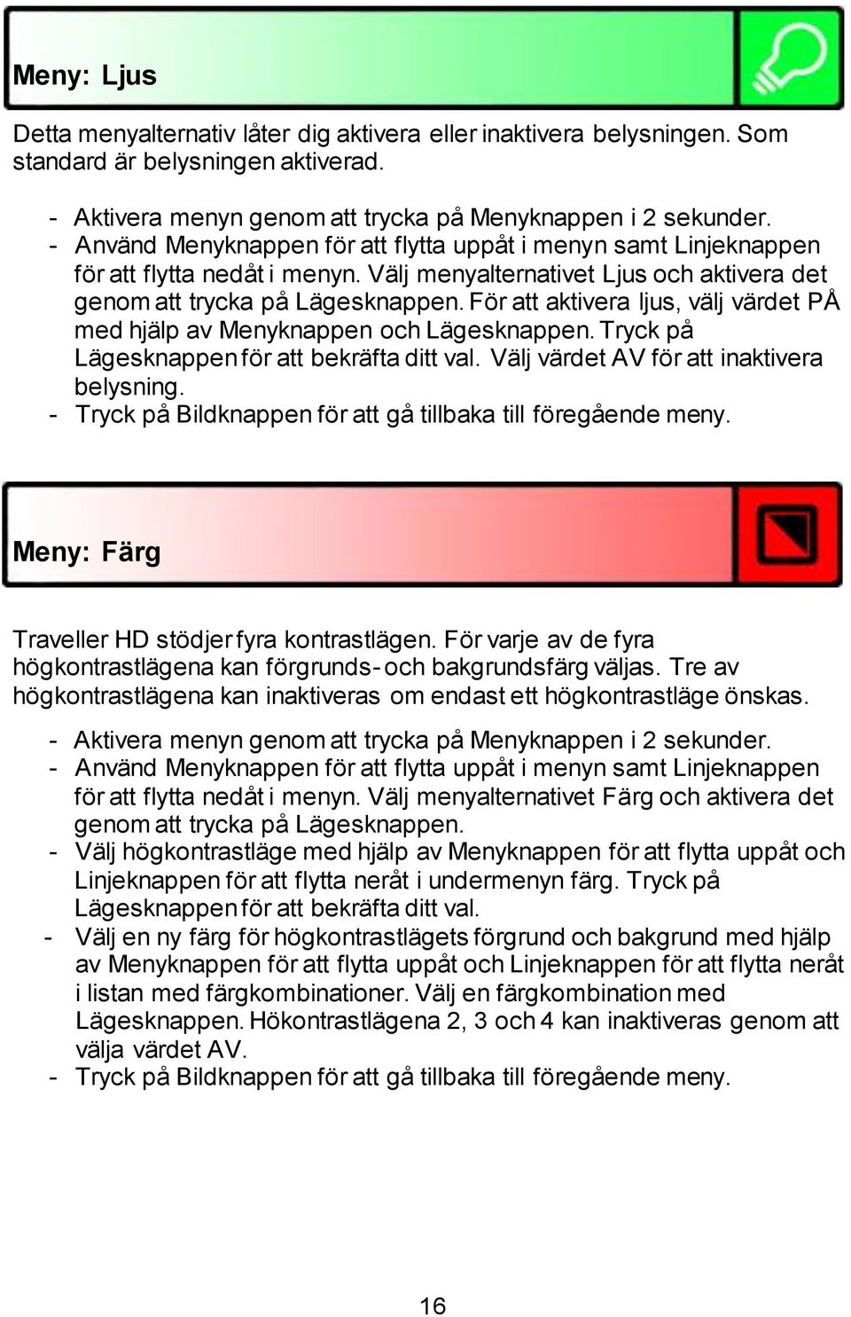 För att aktivera ljus, välj värdet PÅ med hjälp av Menyknappen och Lägesknappen. Tryck på Lägesknappen för att bekräfta ditt val. Välj värdet AV för att inaktivera belysning.