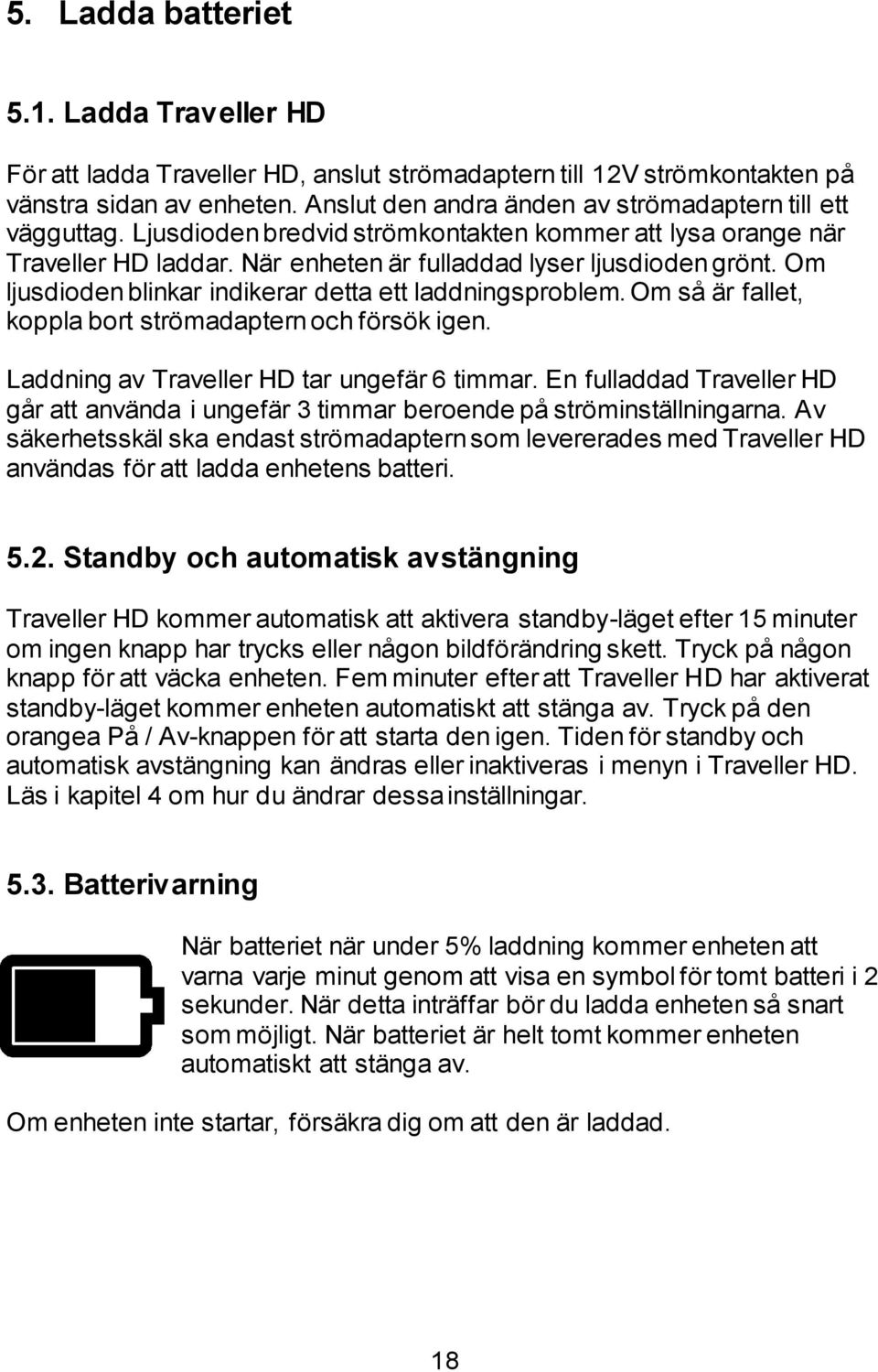 Om ljusdioden blinkar indikerar detta ett laddningsproblem. Om så är fallet, koppla bort strömadaptern och försök igen. Laddning av Traveller HD tar ungefär 6 timmar.