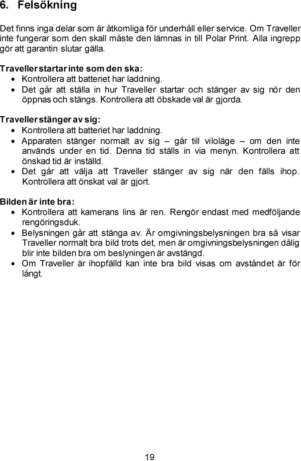 Det går att ställa in hur Traveller startar och stänger av sig nör den öppnas och stängs. Kontrollera att öbskade val är gjorda. Traveller stänger av sig: Kontrollera att batteriet har laddning.